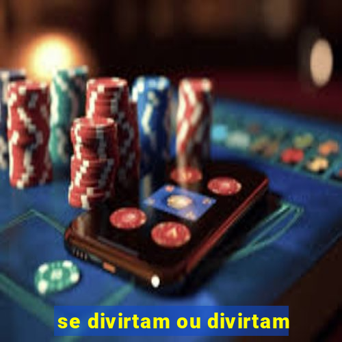 se divirtam ou divirtam-se